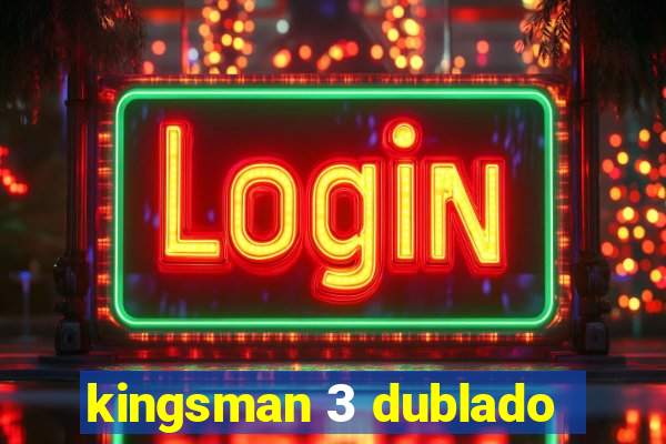 kingsman 3 dublado